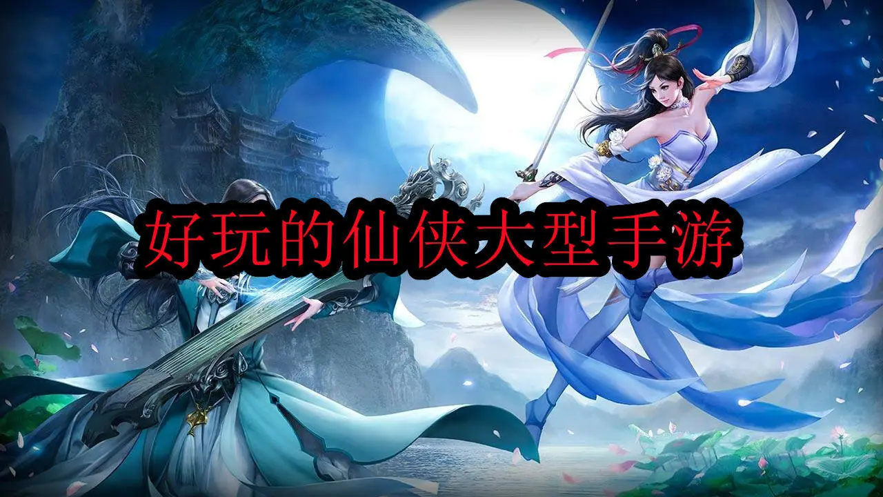 好玩的仙侠大型手游