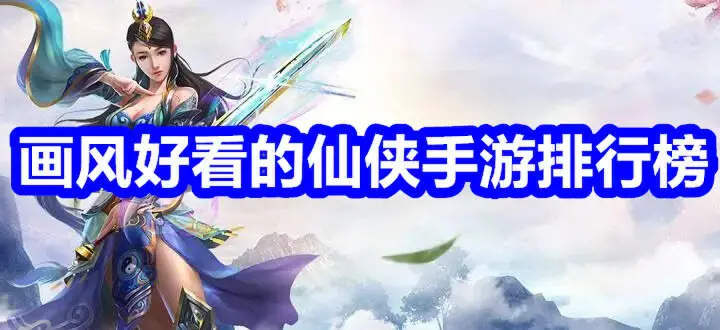画风好看的仙侠手游排行榜