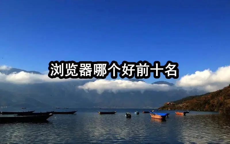 浏览器哪个好前十名