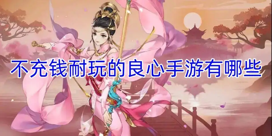 不充钱耐玩的良心手游有哪些