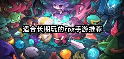 适合长期玩的rpg手游推荐