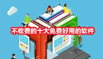 不收费的十大免费好用的软件