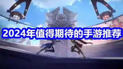 2024年值得期待的手游推荐