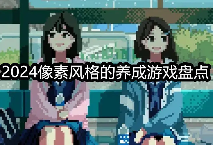 2024像素风格的养成游戏盘点