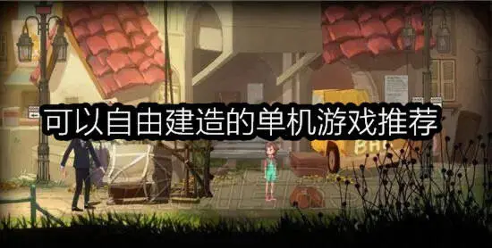 可以自由建造的单机游戏推荐